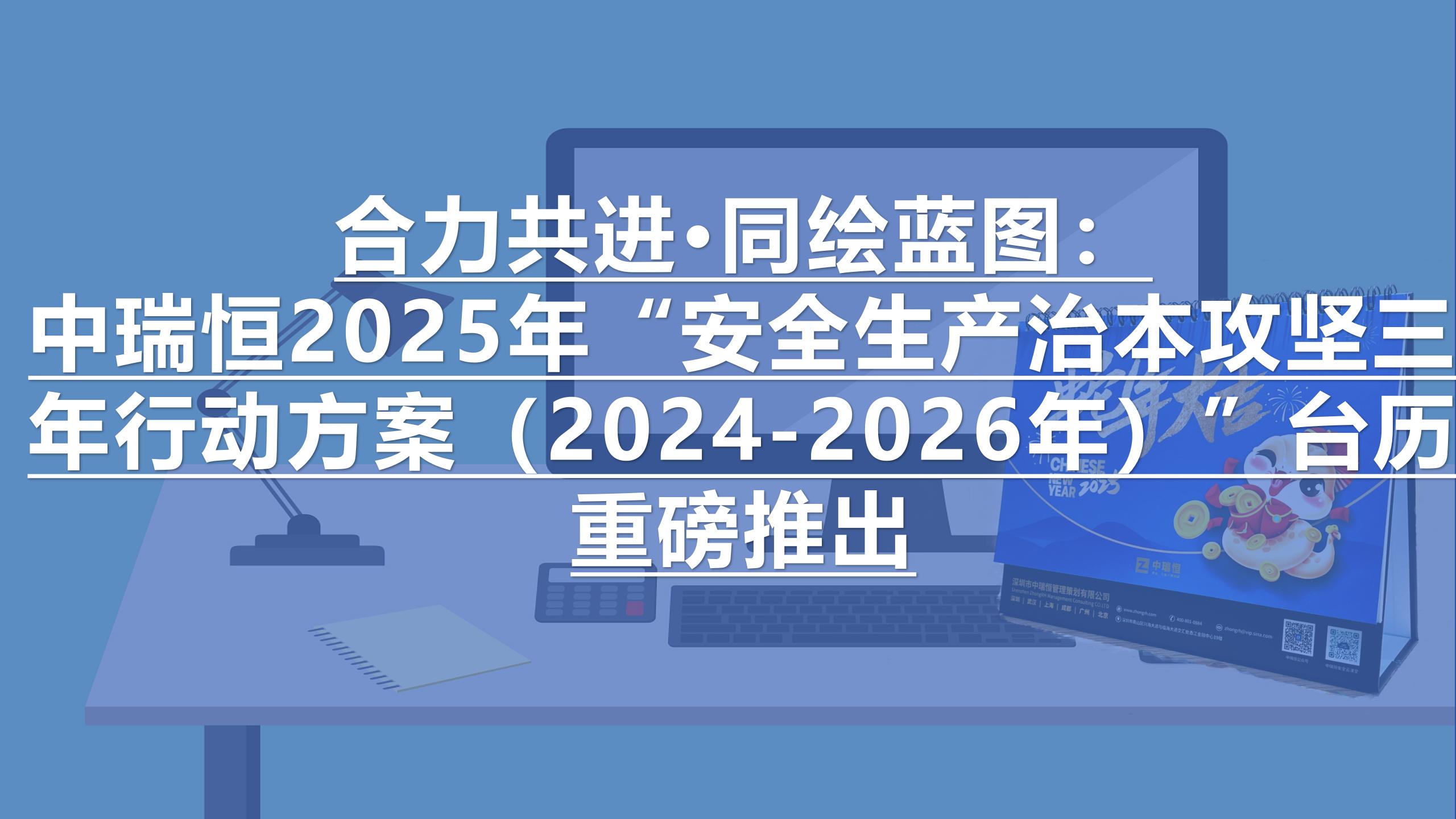 合力共进·同绘蓝图：中瑞恒2025年“安全生产治本攻坚三年行动方案（2024-2026年）”台历重磅推出