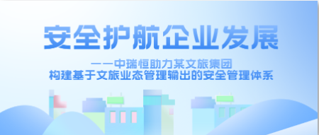 安全护航企业发展——中瑞恒助力某文旅集团构建基于文旅业态管理输出的安全管理体系