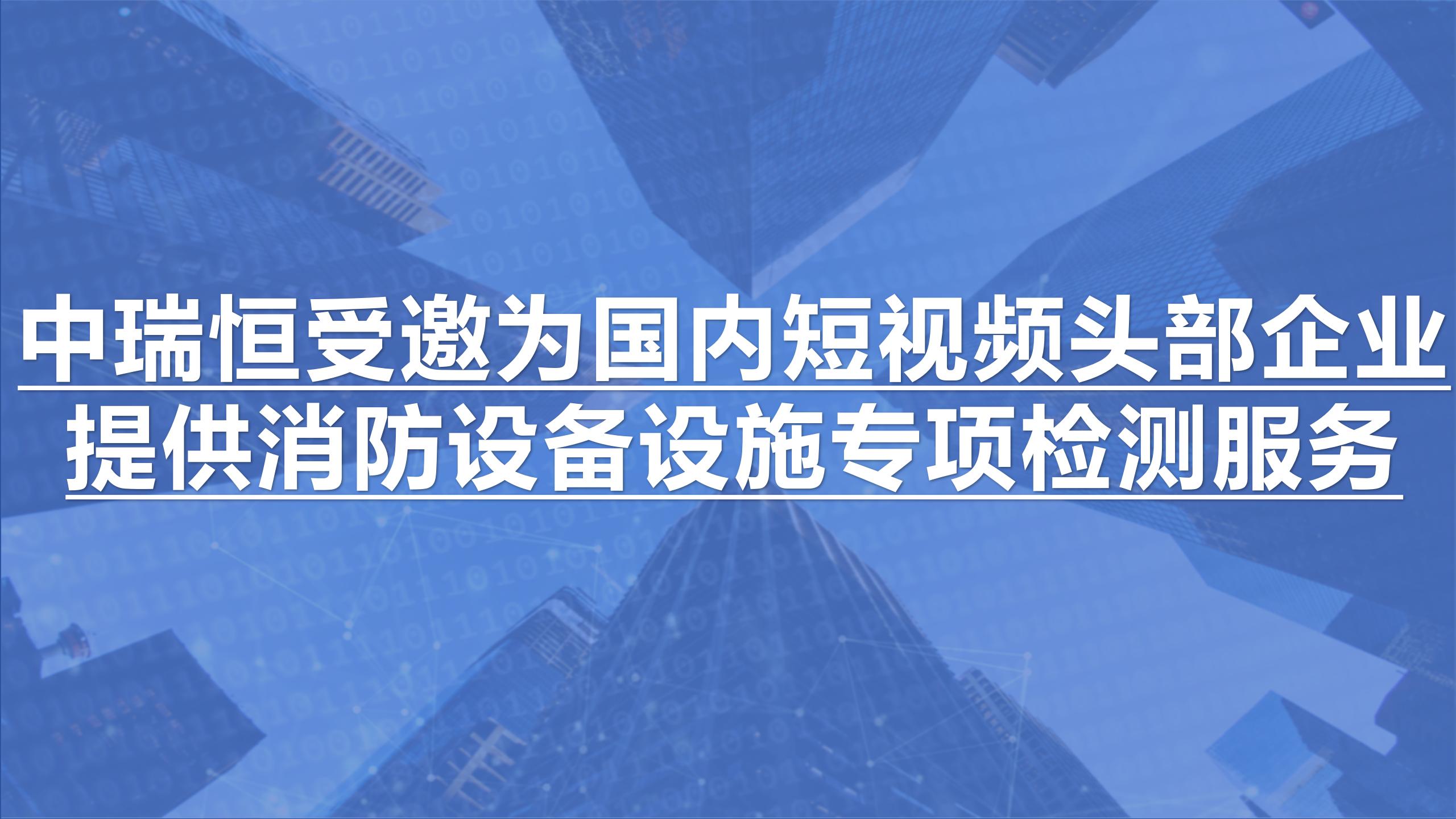 中瑞恒受邀为国内短视频头部企业提供消防设备设施专项检测服务